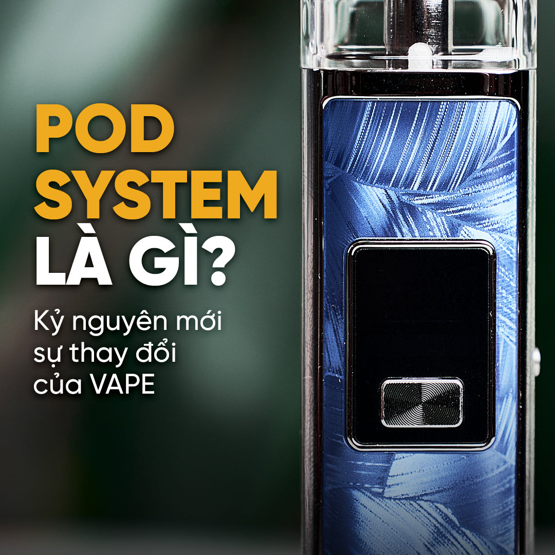 Pod system là gì ? kỷ nguyên mới sự thay đổi của VAPE